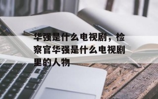 华强是什么电视剧，检察官华强是什么电视剧里的人物
