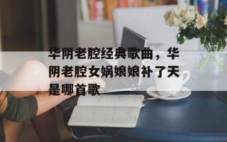 华阴老腔经典歌曲，华阴老腔女娲娘娘补了天是哪首歌