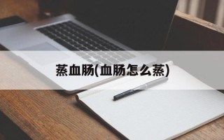 蒸血肠(血肠怎么蒸)