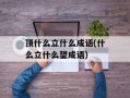 顶什么立什么成语(什么立什么望成语)