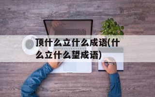 顶什么立什么成语(什么立什么望成语)