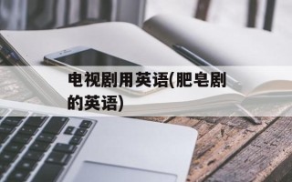 电视剧用英语(肥皂剧的英语)