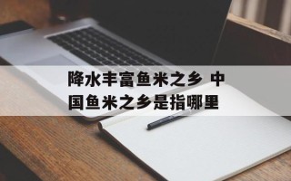 降水丰富鱼米之乡 中国鱼米之乡是指哪里