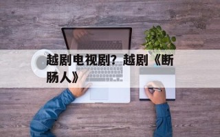 越剧电视剧？越剧《断肠人》