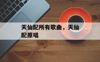 天仙配所有歌曲，天仙配原唱