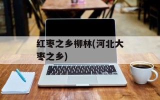 红枣之乡柳林(河北大枣之乡)