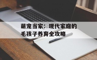 萌宠当家：现代家庭的毛孩子养育全攻略