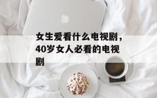 女生爱看什么电视剧，40岁女人必看的电视剧
