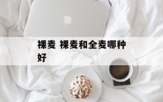 裸麦 裸麦和全麦哪种好