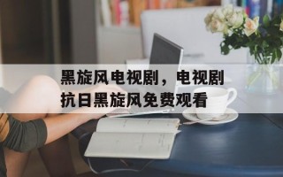 黑旋风电视剧，电视剧抗日黑旋风免费观看
