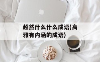 超然什么什么成语(高雅有内涵的成语)