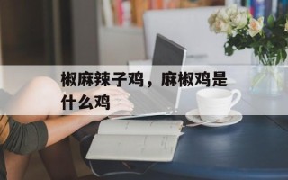 椒麻辣子鸡，麻椒鸡是什么鸡