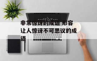 非常惊讶的成语 形容让人惊讶不可思议的成语