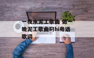 一夜水泥工歌曲 做一晚泥工歌曲叼hi粤语歌词