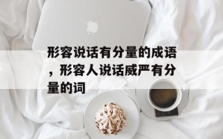 形容说话有分量的成语，形容人说话威严有分量的词