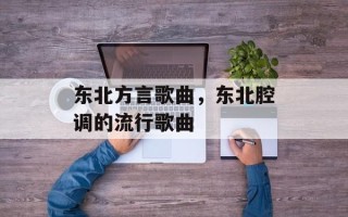 东北方言歌曲，东北腔调的流行歌曲