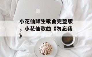 小花仙降生歌曲完整版，小花仙歌曲《勿忘我》