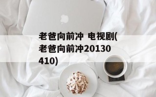老爸向前冲 电视剧(老爸向前冲20130410)