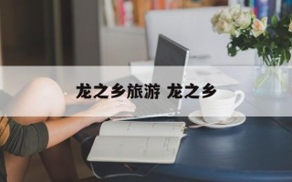 龙之乡旅游 龙之乡