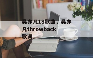 吴亦凡18歌曲，吴亦凡throwback歌词