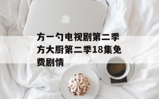 方一勺电视剧第二季 方大厨第二季18集免费剧情