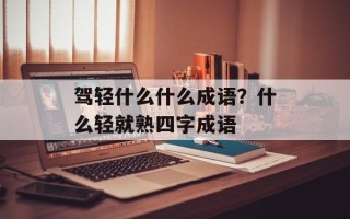 驾轻什么什么成语？什么轻就熟四字成语
