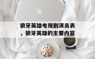 狼牙英雄电视剧演员表，狼牙英雄的主要内容