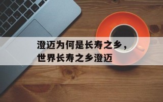 澄迈为何是长寿之乡，世界长寿之乡澄迈