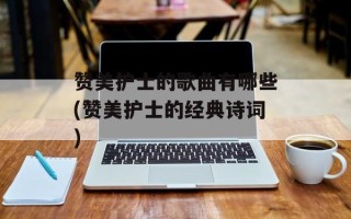 赞美护士的歌曲有哪些(赞美护士的经典诗词)