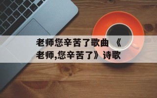 老师您辛苦了歌曲 《老师,您辛苦了》诗歌