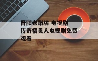晋阳老醋坊 电视剧 传奇福贵人电视剧免费观看
