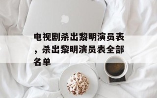 电视剧杀出黎明演员表，杀出黎明演员表全部名单