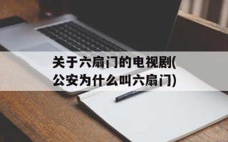 关于六扇门的电视剧(公安为什么叫六扇门)