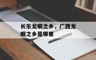 长乐龙眼之乡，广西龙眼之乡是哪里