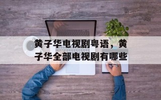 黄子华电视剧粤语，黄子华全部电视剧有哪些