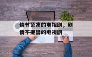 情节紧凑的电视剧，剧情不拖沓的电视剧