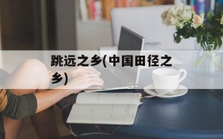 跳远之乡(中国田径之乡)