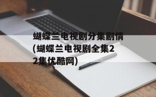 蝴蝶兰电视剧分集剧情(蝴蝶兰电视剧全集22集优酷网)