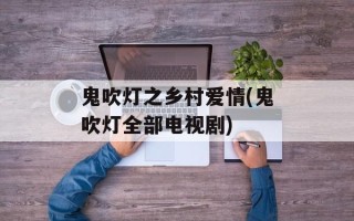 鬼吹灯之乡村爱情(鬼吹灯全部电视剧)