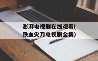 澎湃电视剧在线观看(铁血尖刀电视剧全集)