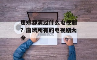 唐嫣都演过什么电视剧？唐嫣所有的电视剧大全