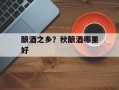 酿酒之乡？秋酿酒哪里好