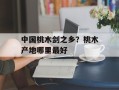 中国桃木剑之乡？桃木产地哪里最好