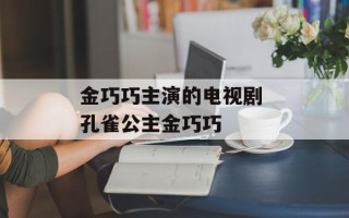 金巧巧主演的电视剧 孔雀公主金巧巧