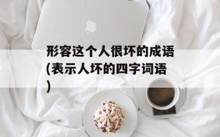 形容这个人很坏的成语(表示人坏的四字词语)