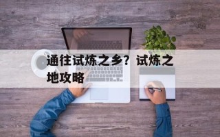 通往试炼之乡？试炼之地攻略