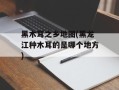 黑木耳之乡地图(黑龙江种木耳的是哪个地方)