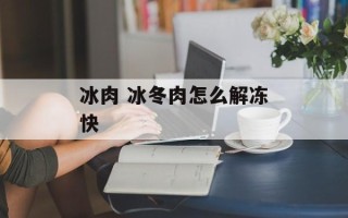 冰肉 冰冬肉怎么解冻快