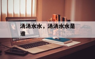 汤汤水水，汤汤水水是谁