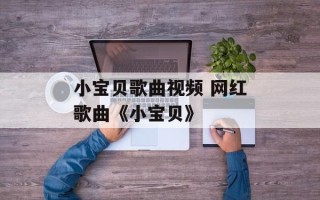 小宝贝歌曲视频 网红歌曲《小宝贝》